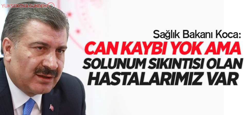 Bakan Koca: 'Can kaybı yok ama solunum sıkıntısı olan hastalarımız var'