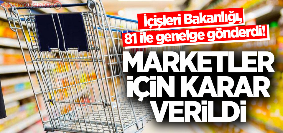 İçişleri Bakanlığı, 81 ile genelge gönderdi! Marketler için karar verildi