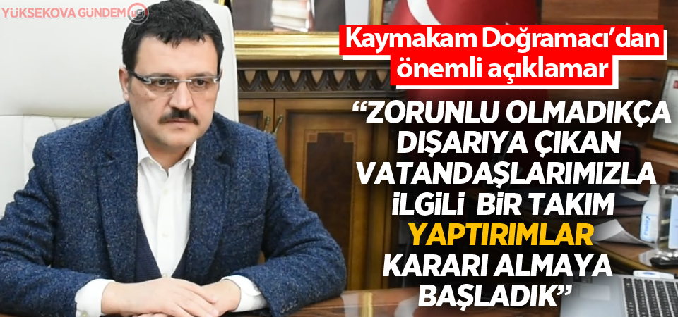 Kaymakam Doğramacı: 'Dışarı çıkanlar için bir takım yaptırımlar kararı almaya başladık'