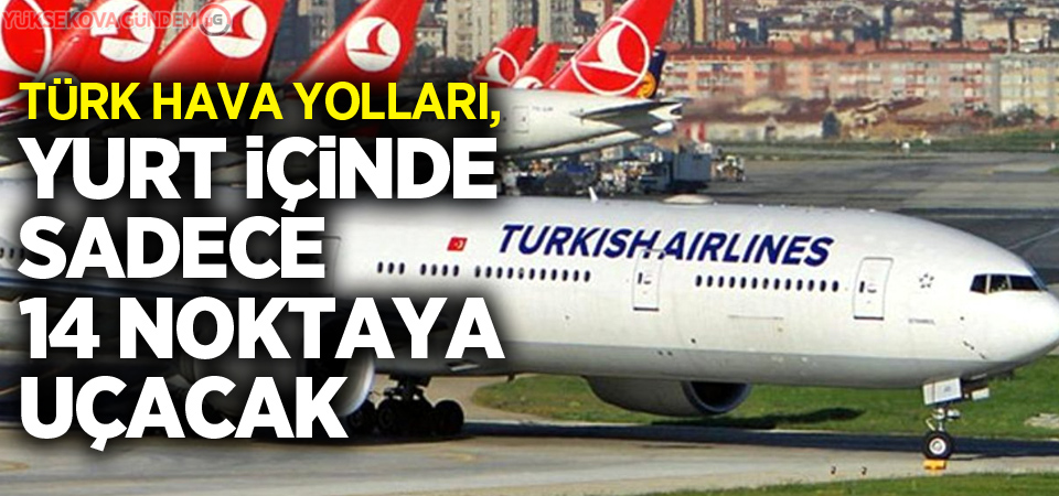 THY, yurt içinde sadece 14 noktaya uçacak