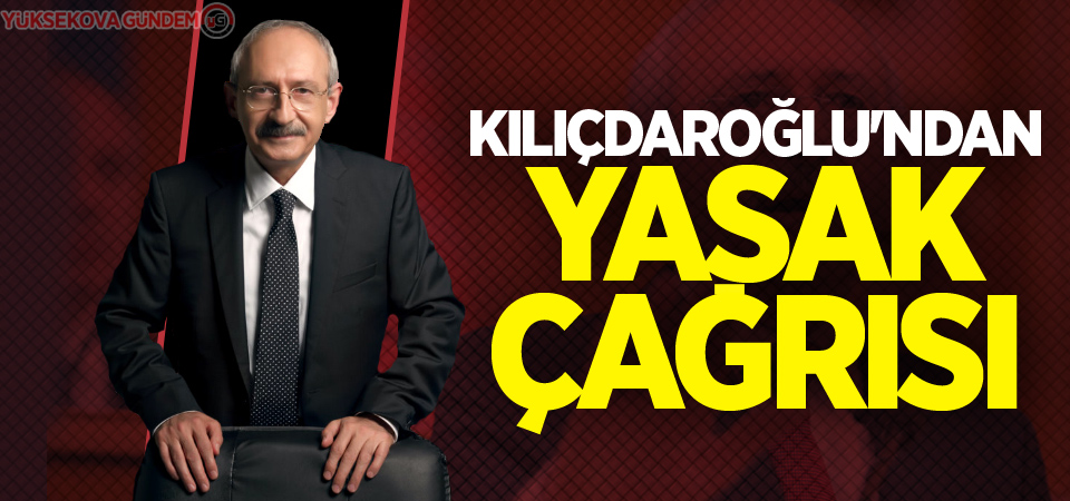 Kılıçdaroğlu'ndan sokağa çıkma yasağı çağrısı