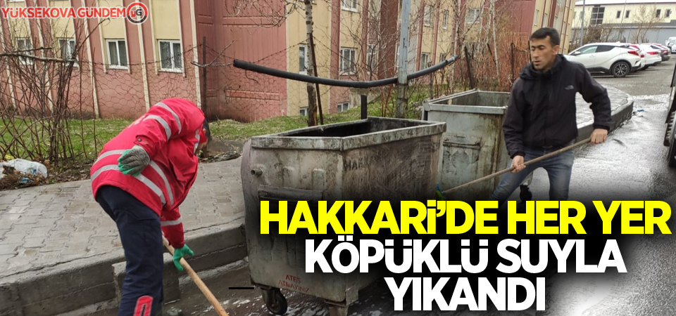 Hakkari’de her yer köpüklü suyla yıkandı