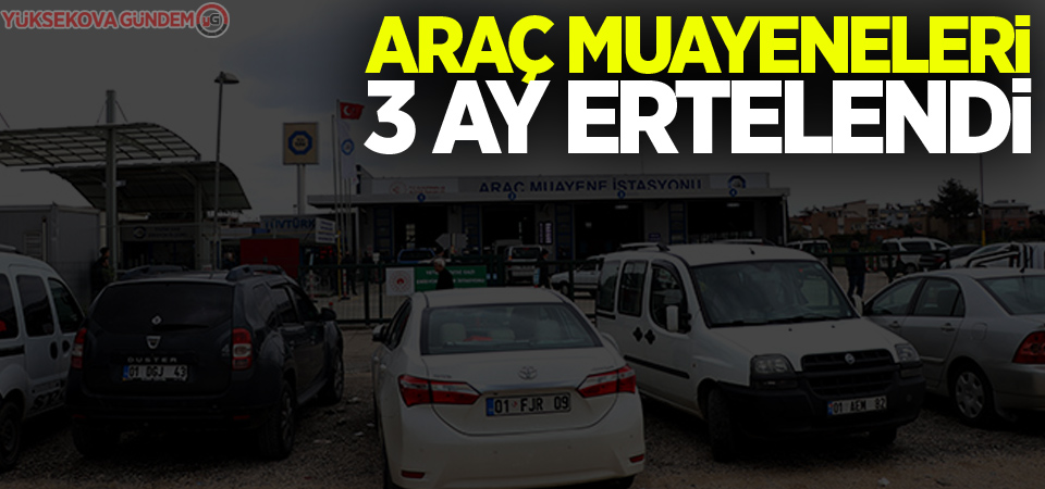 Araç muayeneleri 3 ay ertelendi