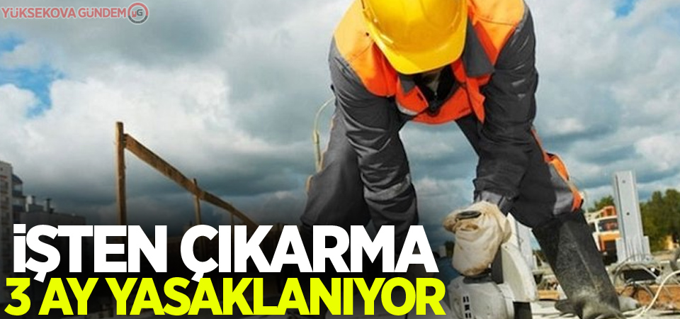 İşten çıkarma 3 ay yasaklanıyor