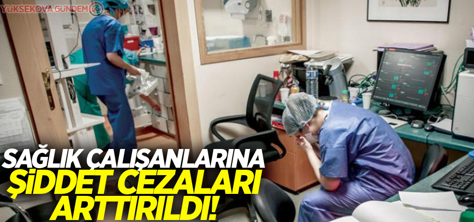 Sağlık çalışanlarına şiddet cezaları arttırıldı!