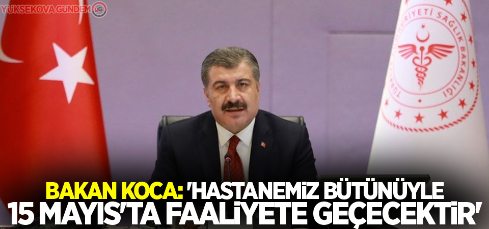 Bakan Koca: 'Hastanemiz bütünüyle 15 Mayıs'ta faaliyete geçecektir'