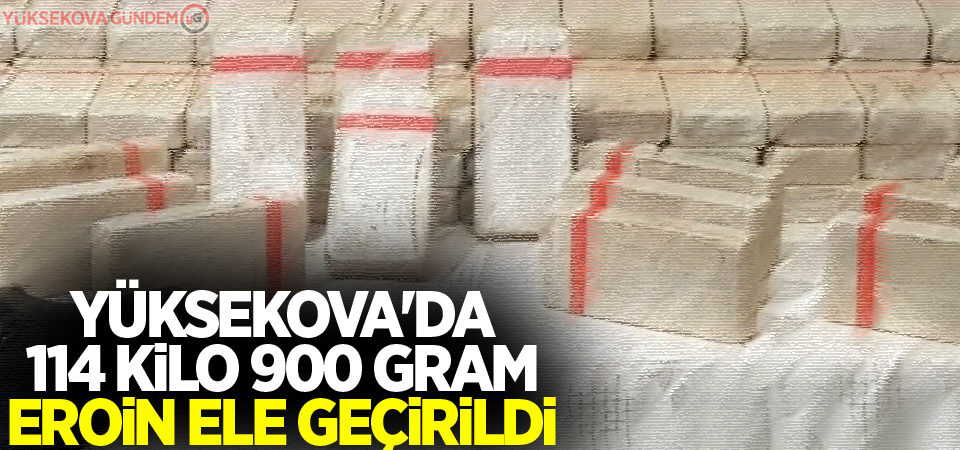 Yüksekova'da 114 kilo 900 gram eroin ele geçirildi