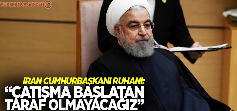 İran Cumhurbaşkanı Ruhani: Bölgede çatışma başlatan taraf olmayacağız