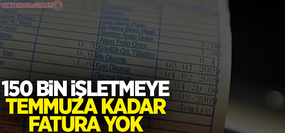 150 bin işletmeye temmuza kadar fatura yok