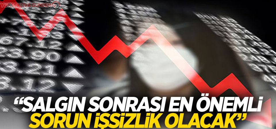 'Dünyada salgın sonrası en önemli sorun işsizlik olacak'