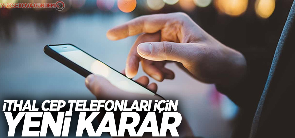 İthal cep telefonları için yeni karar