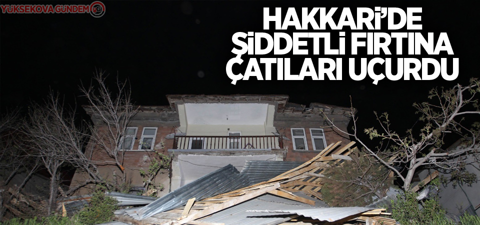 Hakkari’de şiddetli fırtına çatıları uçurdu