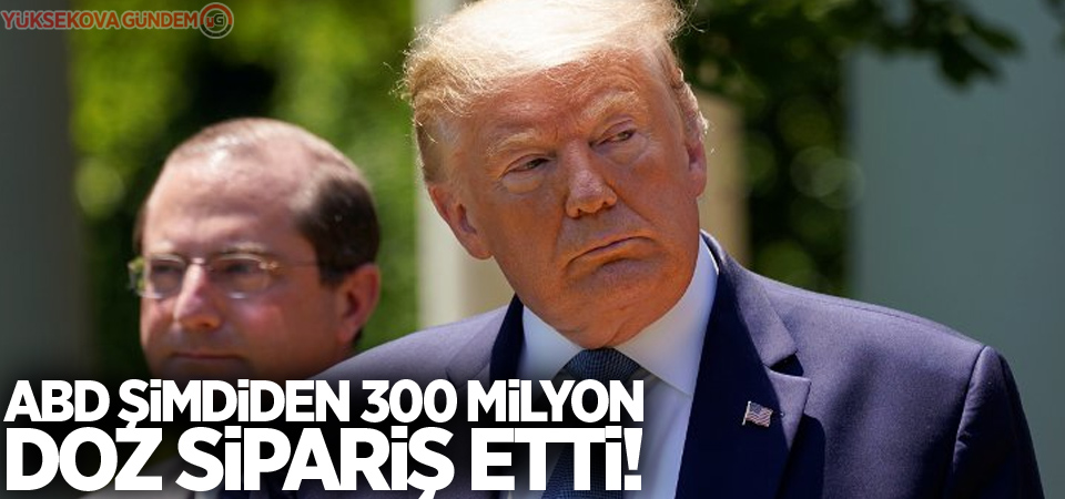 ABD şimdiden 300 milyon doz sipariş etti!