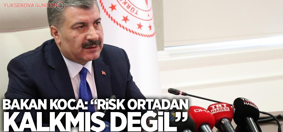 Bakan Koca: “Risk ortadan kalkmış değil”