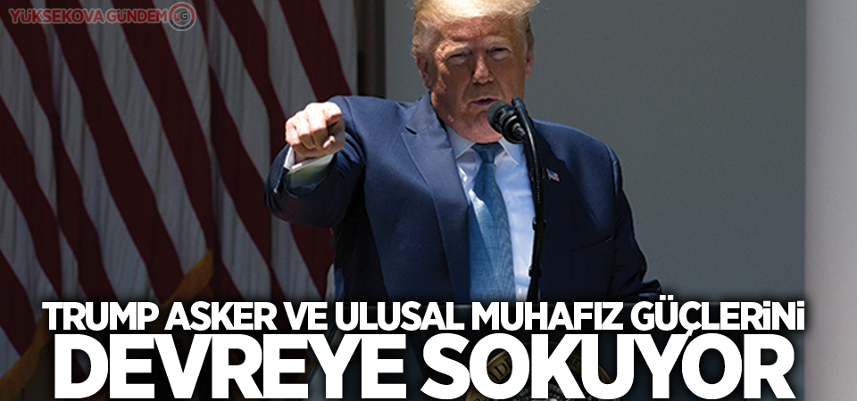 Trump asker ve Ulusal Muhafız güçlerini devreye sokuyor