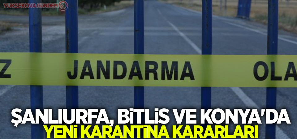 Şanlıurfa, Bitlis ve Konya'da yeni karantina kararları
