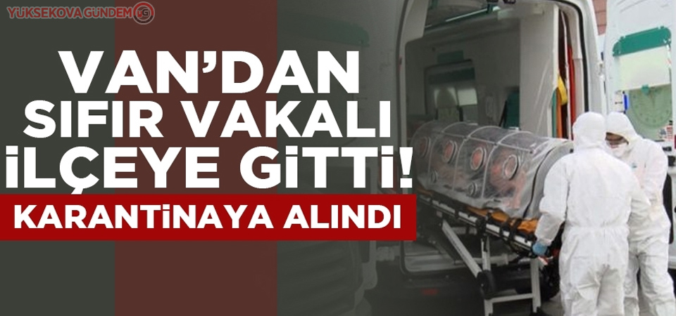 Van'dan sıfır vakalı ilçeye giden kişi karantinaya alındı!