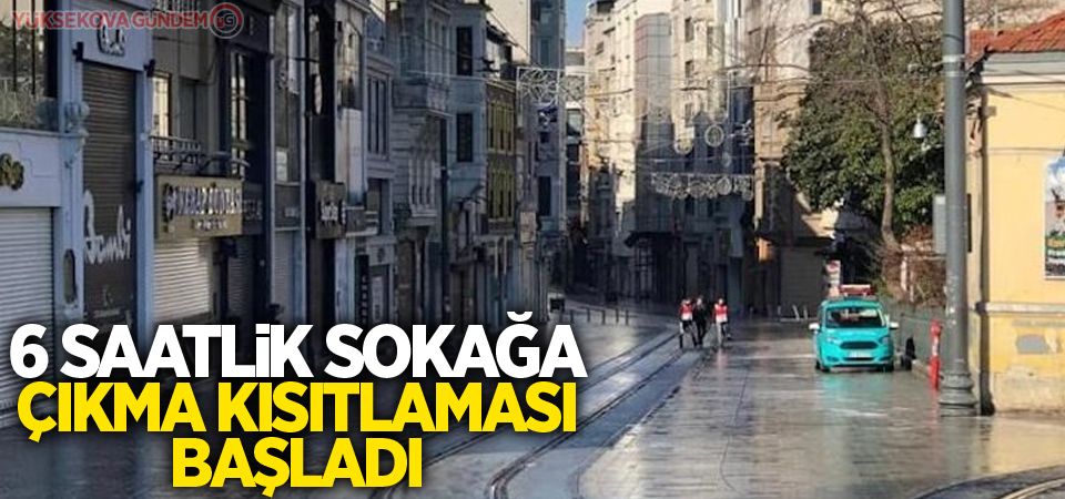 6 saatlik sokağa çıkma kısıtlaması başladı