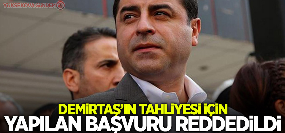 Demirtaş’ın tahliyesi için yapılan başvuru reddedildi