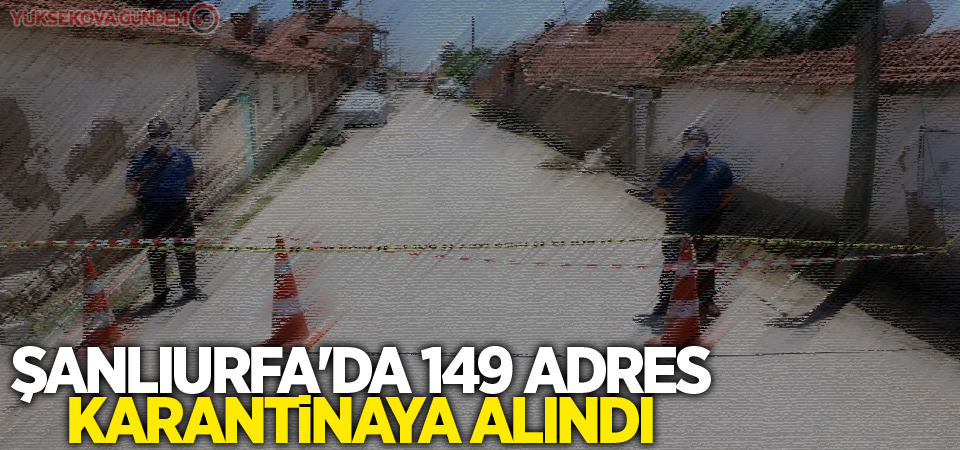 Şanlıurfa'da 149 adres karantinaya alındı
