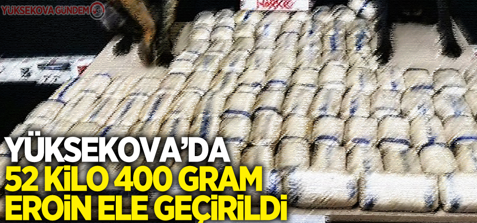 Yüksekova’da 52 kilo 400 gram eroin ele geçirildi