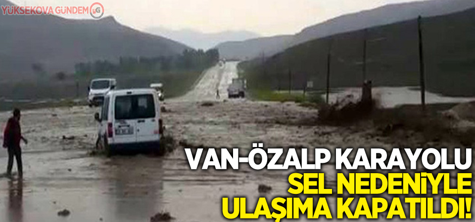 Van-Özalp karayolu sel nedeniyle ulaşıma kapatıldı!