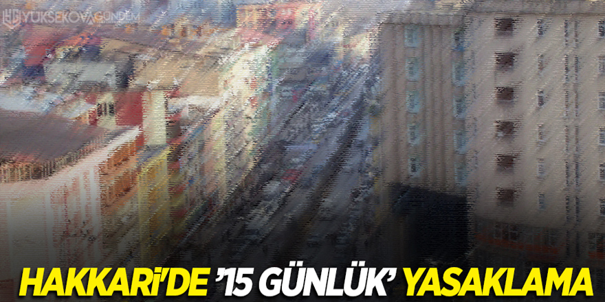 Hakkari'de 15 günlük yasaklama kararı!