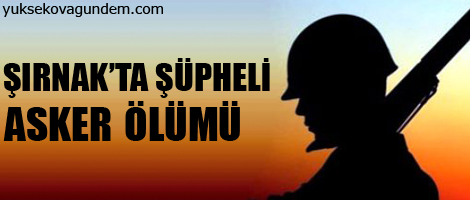 Şırnak'ta şüpheli asker ölümü!