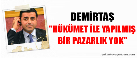 Demirtaş: 'Hükümet ile yapılmış bir pazarlık yok'