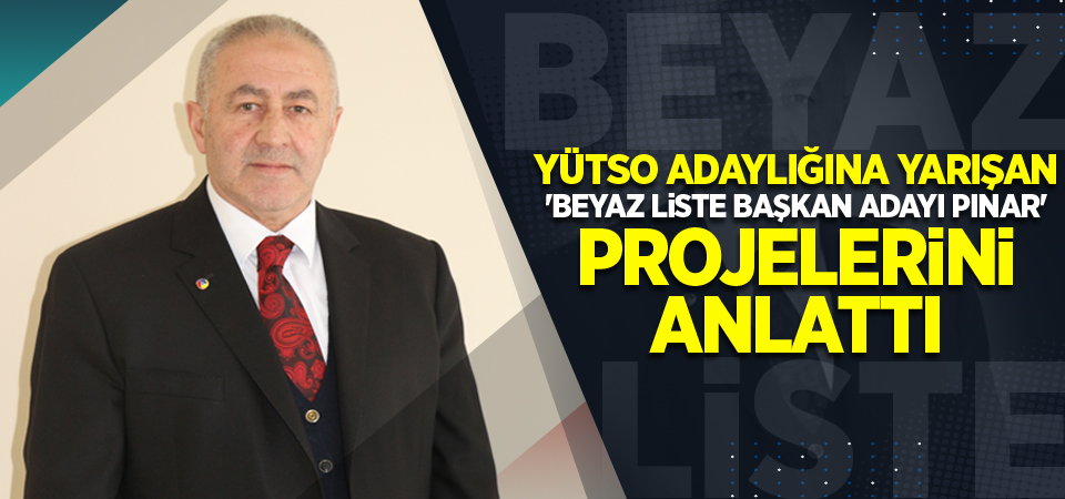 YÜTSO Adaylığına Yarışan Beyaz Liste Başkan Adayı Pınar Projelerini Anlattı