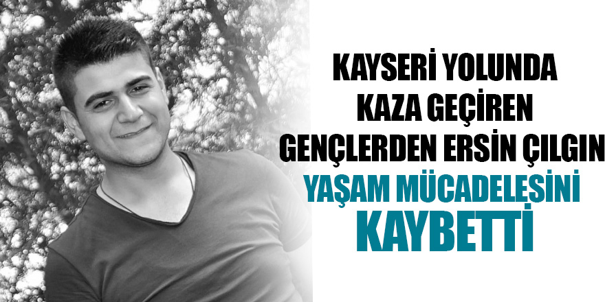 Yardım yolunda kaza geçiren gençlerden Ersin Çılgın yaşam mücadelesini kaybetti