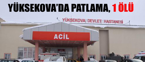 Yüksekova'da patlama, 1 ölü