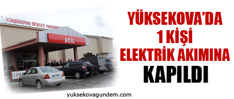 Yüksekova 1 kişi elektrik akımına kapıldı