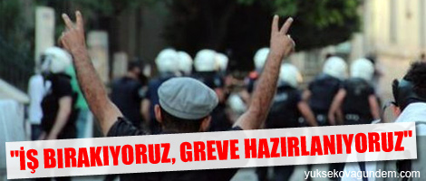 'İş Bırakıyoruz, Greve Hazırlanıyoruz'