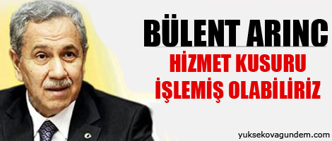 Arınç: Hizmet kusuru işlemiş olabiliriz!
