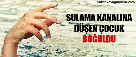 Sulama kanalına düşen çocuk boğuldu