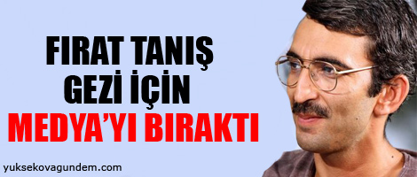 Tanış Gezi için medyayı bıraktı!