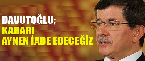 Davutoğlu: Kararı aynen iade edeceğiz