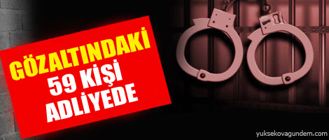 Gözaltındaki 59 kişi adliyede