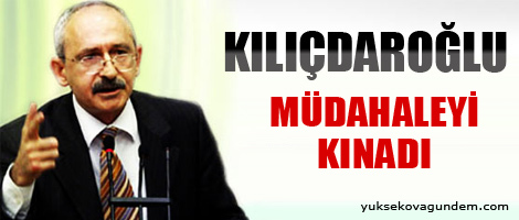 Kılıçdaroğlu müdahaleyi kınadı