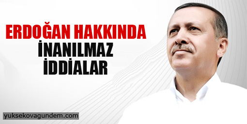 Erdoğan hakkında inanılmaz iddialar