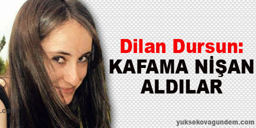 Dilan Dursun: Kafama nişan aldılar