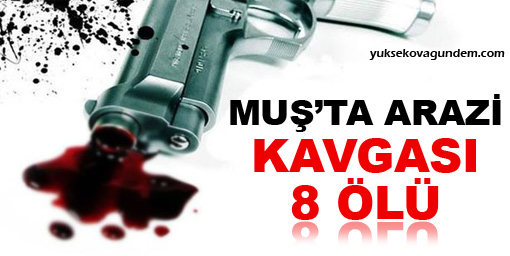 Muş'ta arazi kavgası: 8 ölü