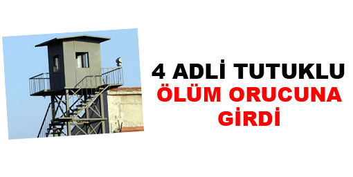 4 adli tutuklu ölüm orucuna girdi!