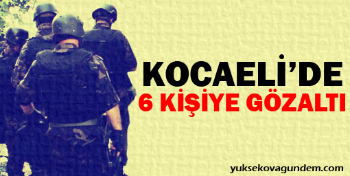 Kocaeli'de 6 kişiye gözaltı