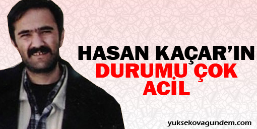 'Hasan Kaçar'ın durumu çok acil'