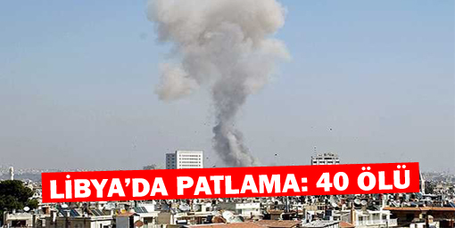Libyada patlama: 40 ölü