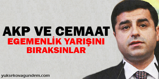 Demirtaş: AKP ve cemaat egemenlik yarışını bıraksınlar