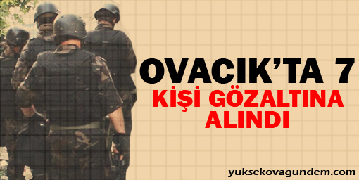 Ovacık'ta 7 kişi gözaltına alındı