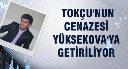 Tokçu'nun cenazesi Yüksekova'ya getiriliyor